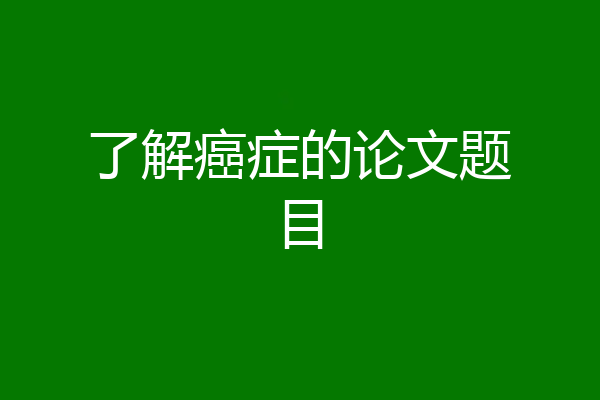 了解癌症的论文题目
