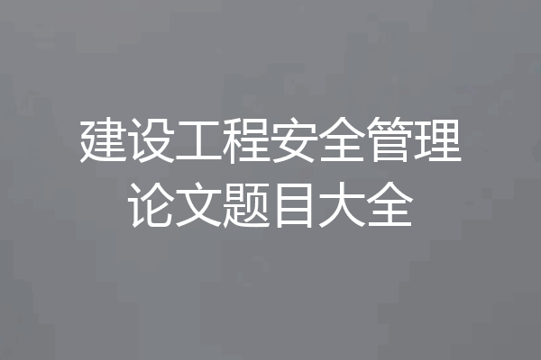 建设工程安全管理论文题目大全