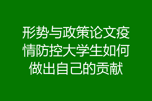 形势与政策论文疫情防控大学生如何做出自己的贡献