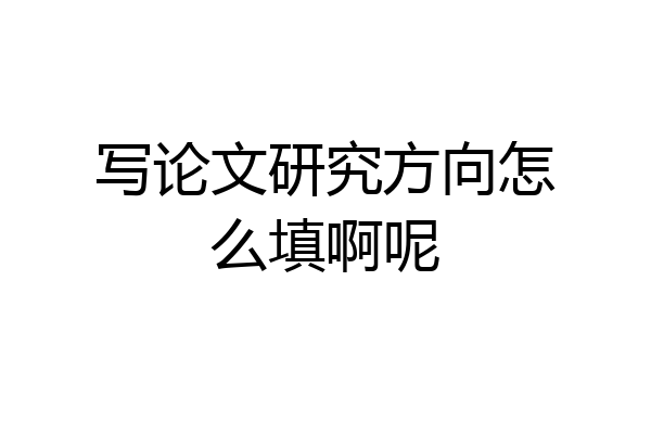 写论文研究方向怎么填啊呢