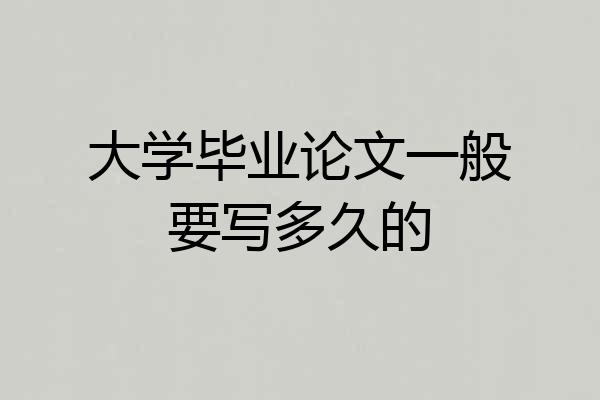 大学毕业论文一般要写多久的
