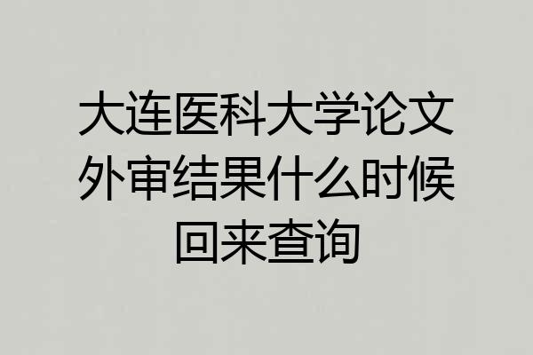 大连医科大学论文外审结果什么时候回来查询
