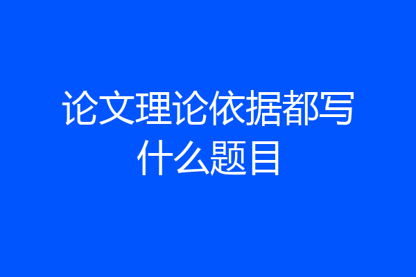 论文理论依据都写什么题目