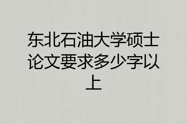 东北石油大学硕士论文要求多少字以上