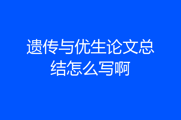 遗传与优生论文总结怎么写啊