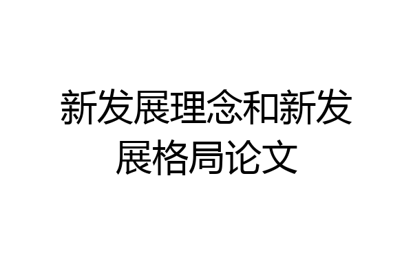 新发展理念和新发展格局论文