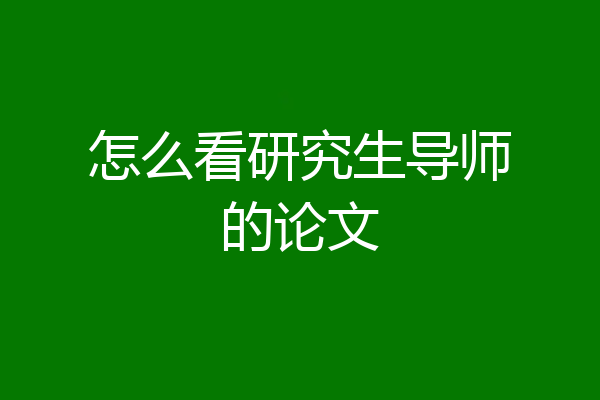 怎么看研究生导师的论文