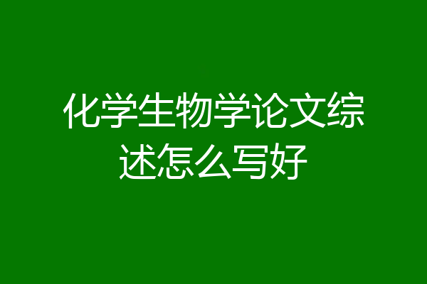 化学生物学论文综述怎么写好
