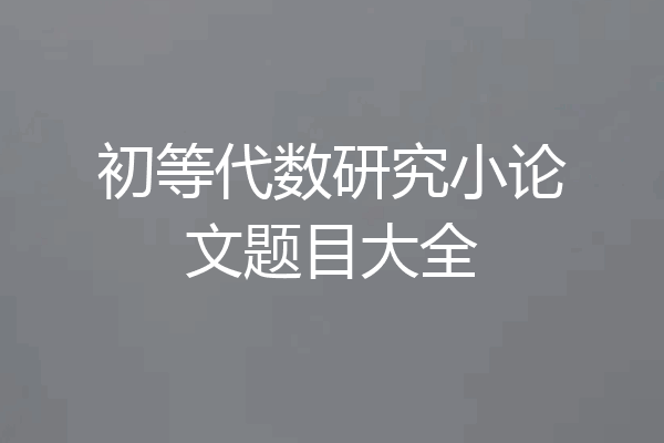 初等代数研究小论文题目大全