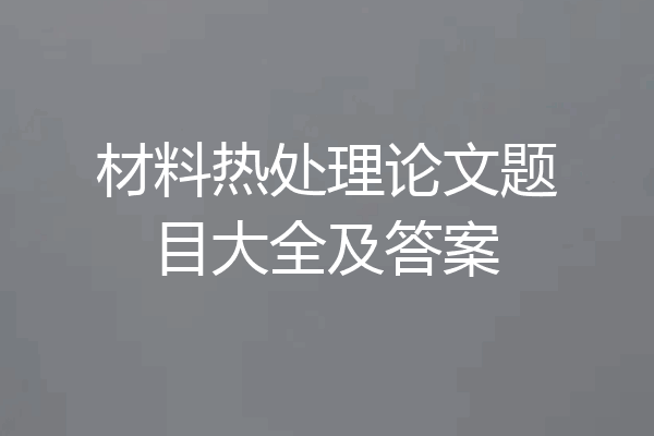 材料热处理论文题目大全及答案