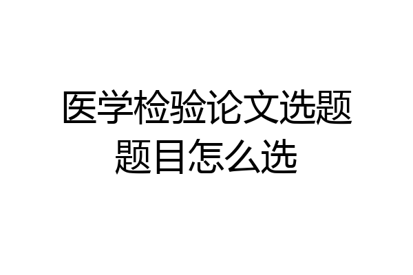 医学检验论文选题题目怎么选