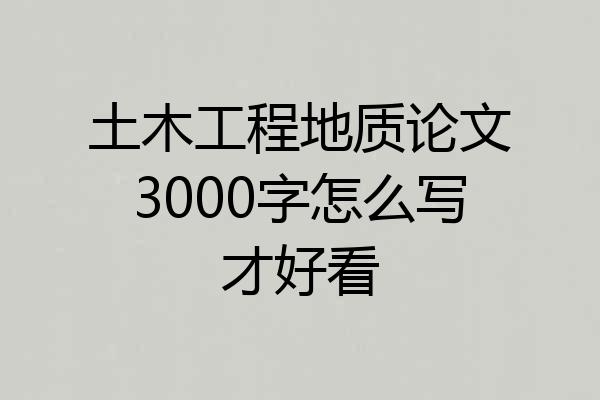 土木工程地质论文3000字怎么写才好看