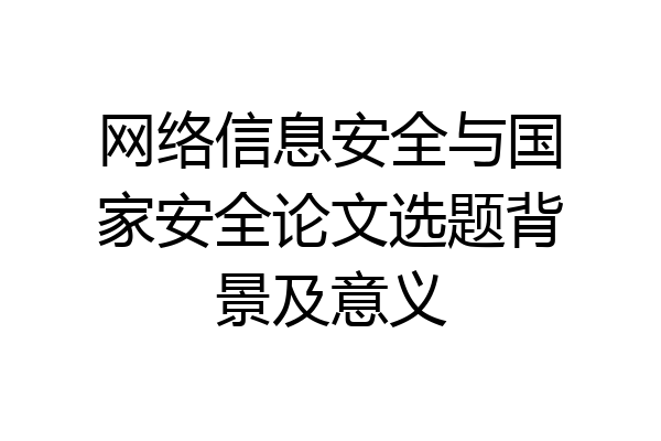 网络信息安全与国家安全论文选题背景及意义