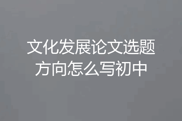 文化发展论文选题方向怎么写初中