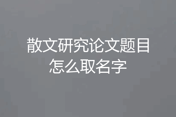 散文研究论文题目怎么取名字