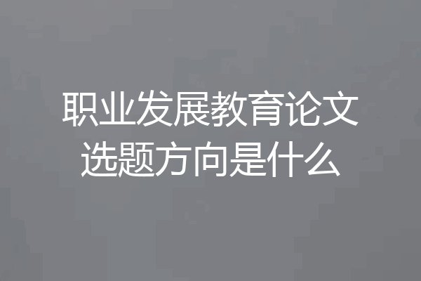 职业发展教育论文选题方向是什么
