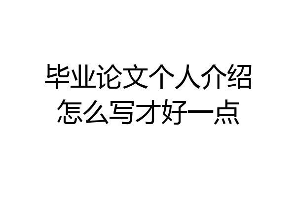 毕业论文个人介绍怎么写才好一点