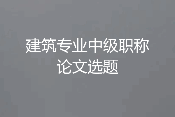 建筑专业中级职称论文选题