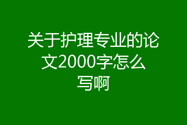 关于护理专业的论文2000字怎么写啊