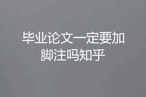 毕业论文一定要加脚注吗知乎