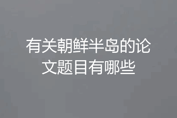 有关朝鲜半岛的论文题目有哪些