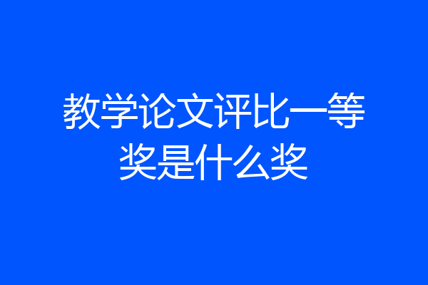 教学论文评比一等奖是什么奖