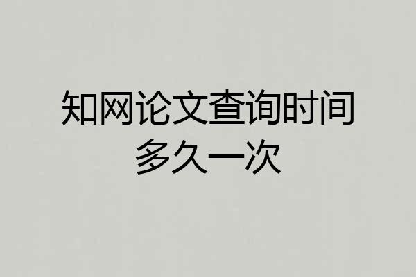 知网论文查询时间多久一次