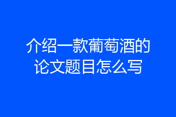 介绍一款葡萄酒的论文题目怎么写