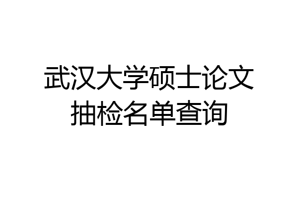 武汉大学硕士论文抽检名单查询