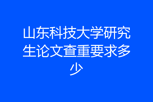 山东科技大学研究生论文查重要求多少