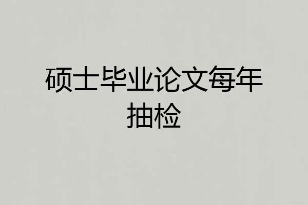 硕士毕业论文每年抽检