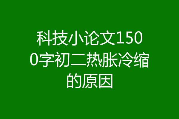 科技小论文1500字初二热胀冷缩的原因