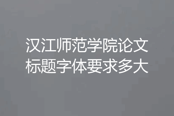 汉江师范学院论文标题字体要求多大