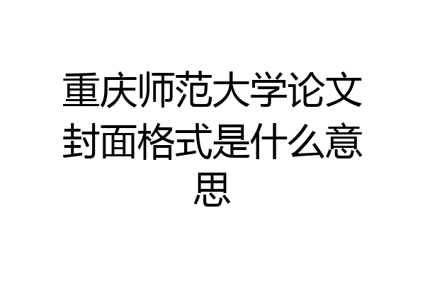 重庆师范大学论文封面格式是什么意思