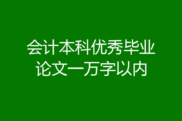 会计本科优秀毕业论文一万字以内