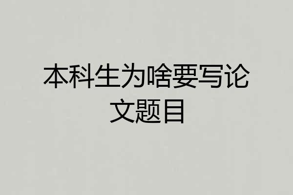 本科生为啥要写论文题目