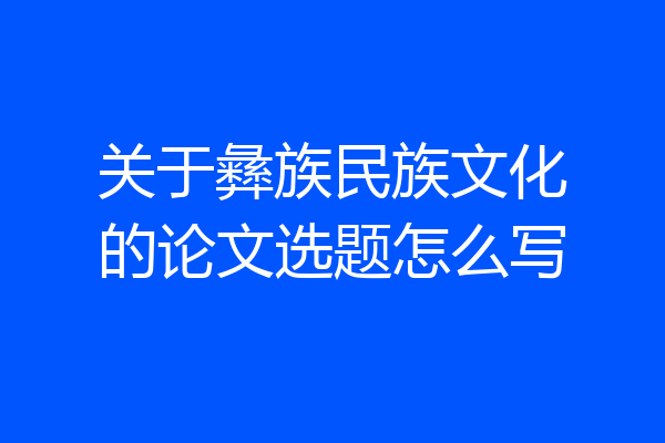 关于彝族民族文化的论文选题怎么写