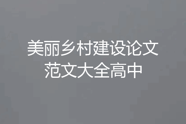 美丽乡村建设论文范文大全高中