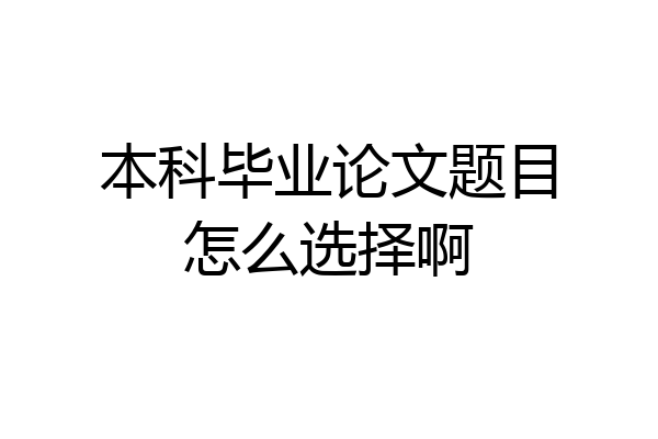 本科毕业论文题目怎么选择啊