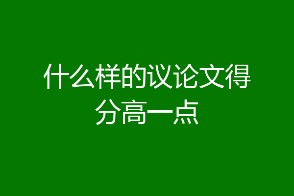 什么样的议论文得分高一点