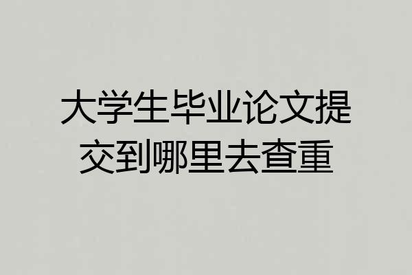 大学生毕业论文提交到哪里去查重