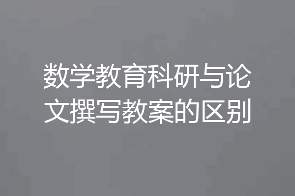 数学教育科研与论文撰写教案的区别