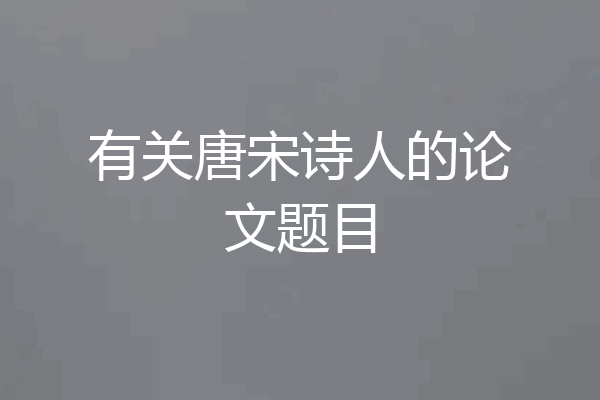 有关唐宋诗人的论文题目