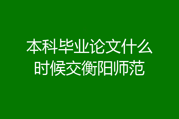 本科毕业论文什么时候交衡阳师范