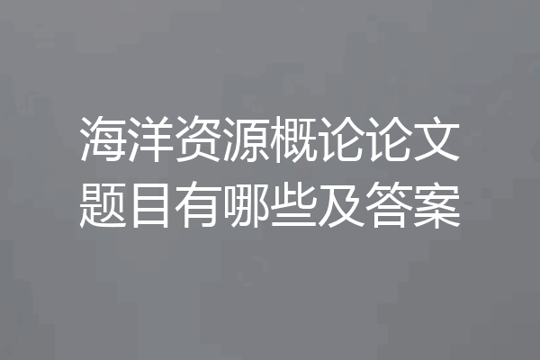 海洋资源概论论文题目有哪些及答案