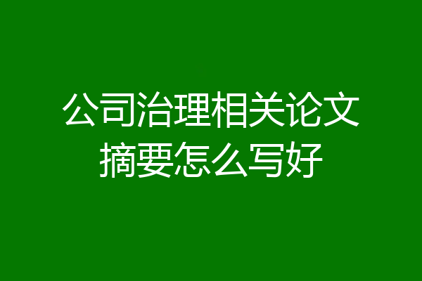 公司治理相关论文摘要怎么写好