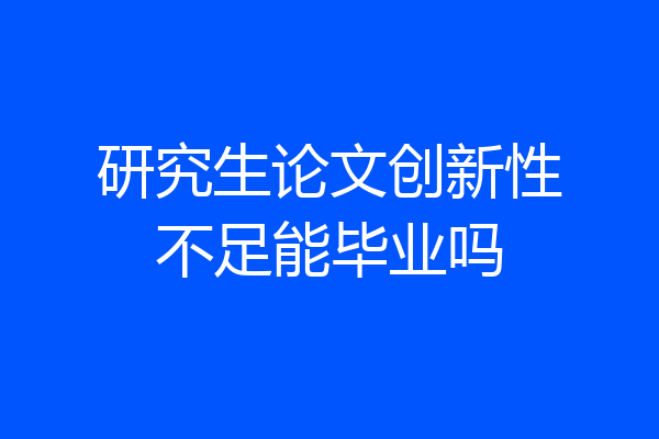研究生论文创新性不足能毕业吗