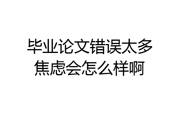 毕业论文错误太多焦虑会怎么样啊