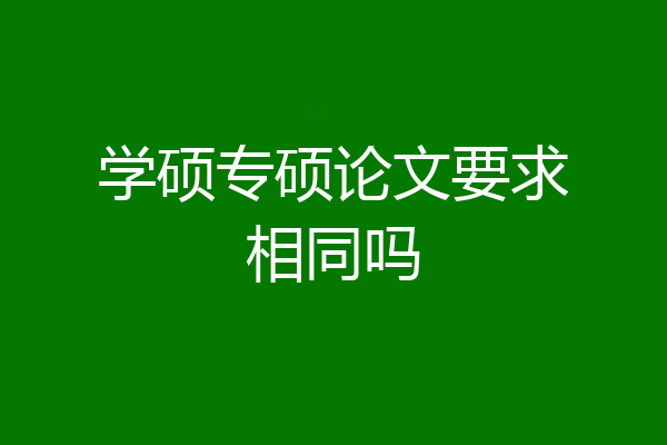 学硕专硕论文要求相同吗