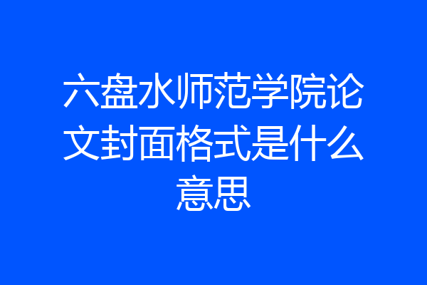 六盘水师范学院论文封面格式是什么意思